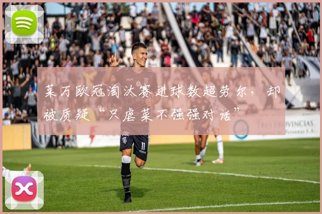 莱万欧冠淘汰赛进球数超劳尔,却被质疑“只虐菜不强强对话”